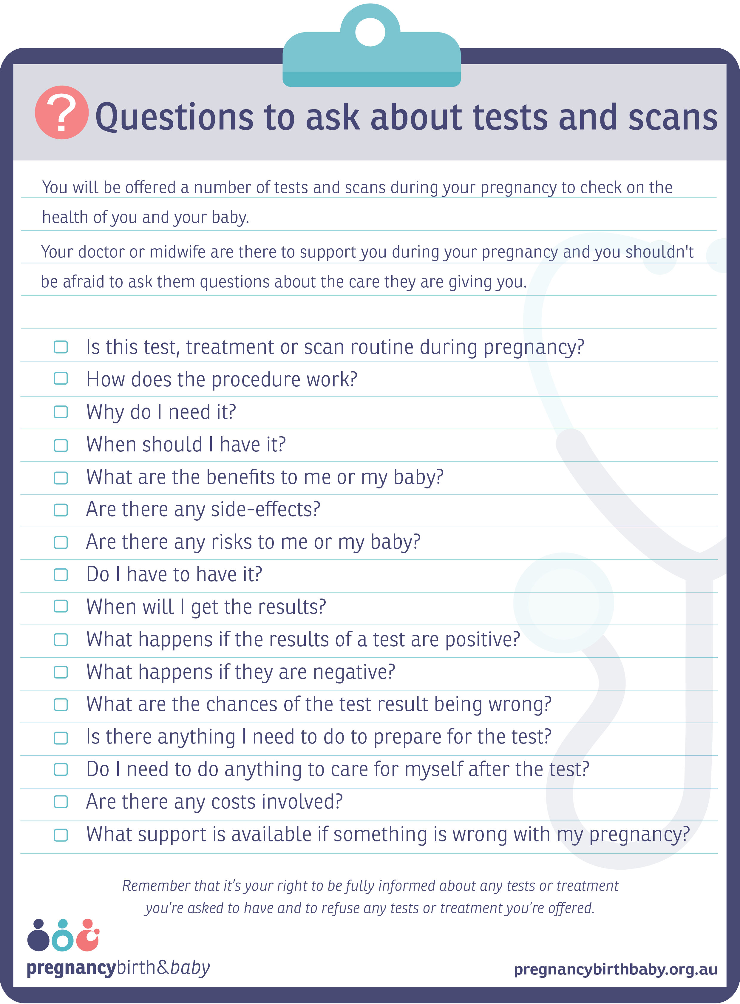 Checklist of question to ask your doctor or midwife about tests and scans during pregnancy.